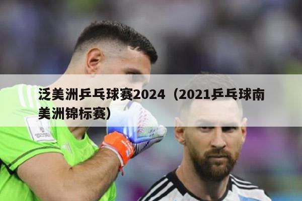 泛美洲乒乓球赛2024（2021乒乓球南美洲锦标赛）