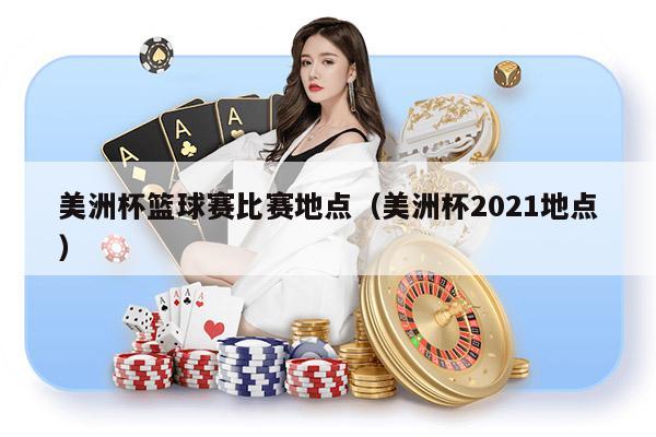 美洲杯篮球赛比赛地点（美洲杯2021地点）