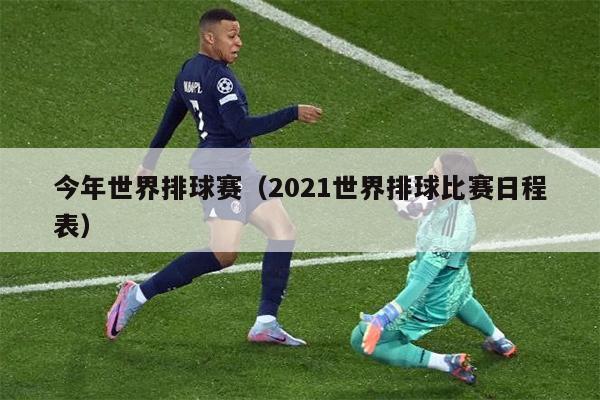 今年世界排球赛（2021世界排球比赛日程表）