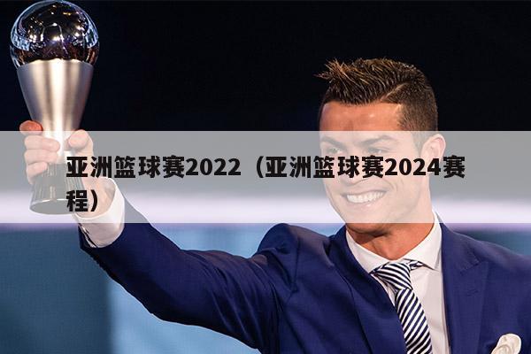 亚洲篮球赛2022（亚洲篮球赛2024赛程）