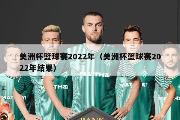 美洲杯篮球赛2022年（美洲杯篮球赛2022年结果）