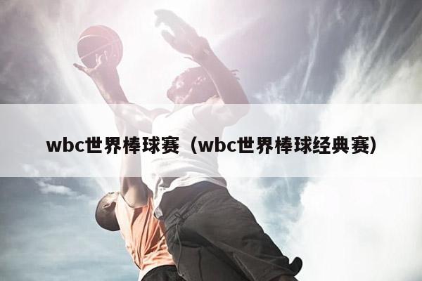 wbc世界棒球赛（wbc世界棒球经典赛）