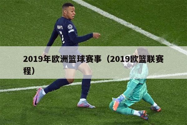 2019年欧洲篮球赛事（2019欧篮联赛程）