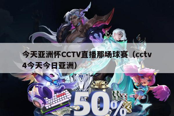 今天亚洲怀CCTV直播那场球赛（cctv4今天今日亚洲）