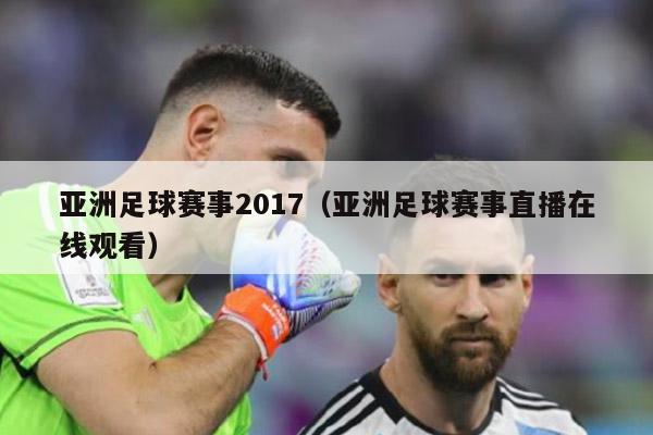 亚洲足球赛事2017（亚洲足球赛事直播在线观看）