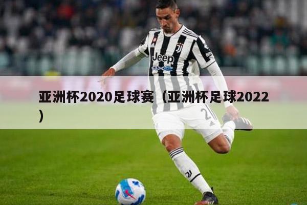 亚洲杯2020足球赛（亚洲杯足球2022）