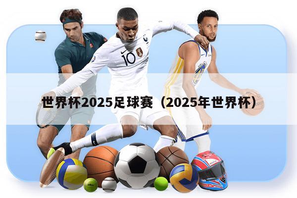 世界杯2025足球赛（2025年世界杯）