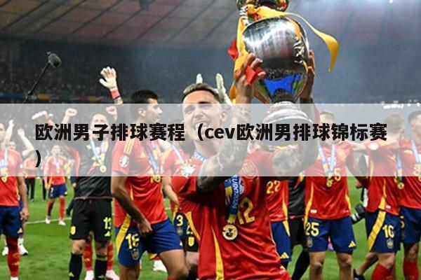 欧洲男子排球赛程（cev欧洲男排球锦标赛）