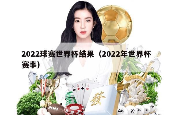 2022球赛世界杯结果（2022年世界杯赛事）