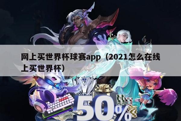 网上买世界杯球赛app（2021怎么在线上买世界杯）