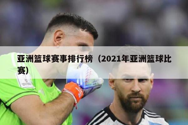 亚洲篮球赛事排行榜（2021年亚洲篮球比赛）