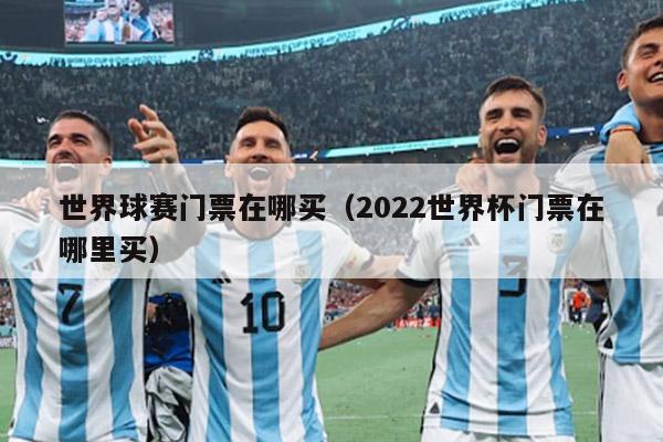 世界球赛门票在哪买（2022世界杯门票在哪里买）