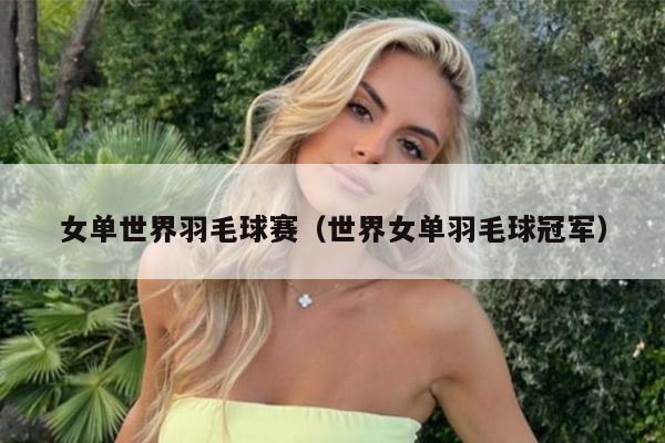 女单世界羽毛球赛（世界女单羽毛球冠军）