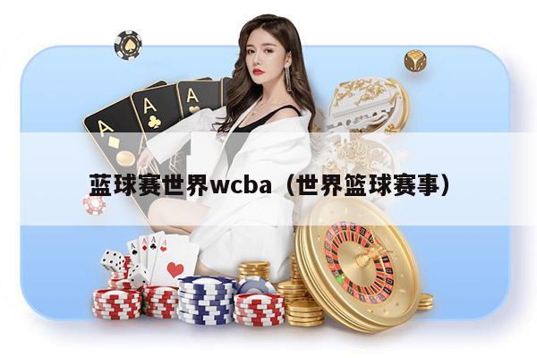 蓝球赛世界wcba（世界篮球赛事）