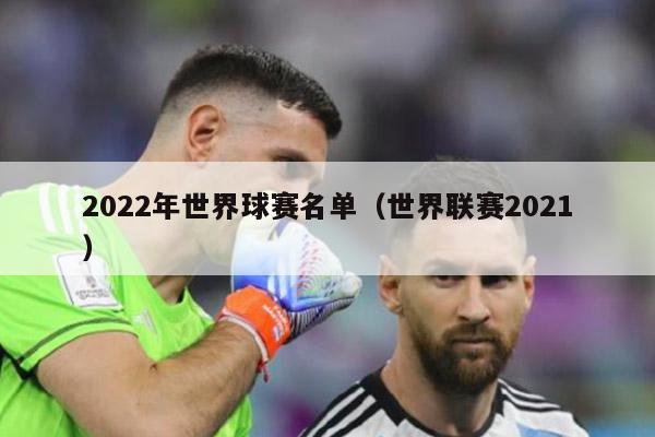 2022年世界球赛名单（世界联赛2021）