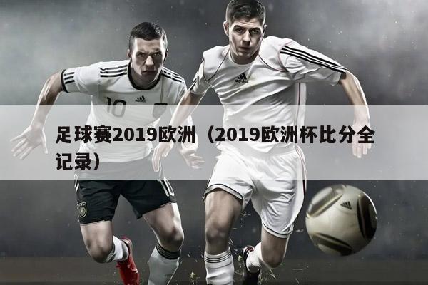 足球赛2019欧洲（2019欧洲杯比分全记录）