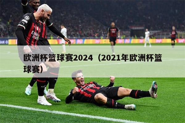 欧洲杯篮球赛2024（2021年欧洲杯篮球赛）