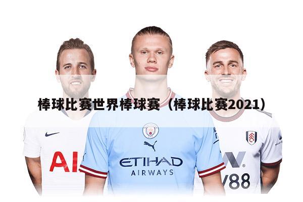 棒球比赛世界棒球赛（棒球比赛2021）