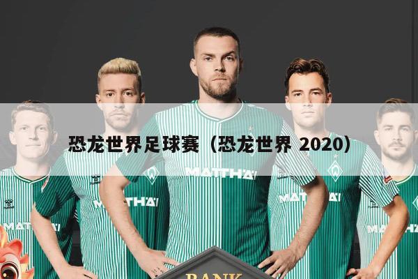 恐龙世界足球赛（恐龙世界 2020）