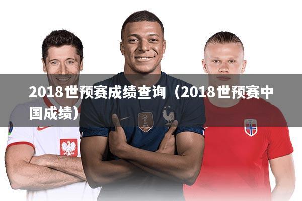 2018世预赛成绩查询(2018世预赛中国成绩)