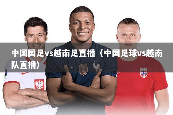 中国国足vs越南足直播(中国足球vs越南队直播)