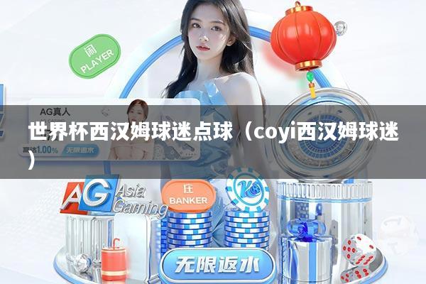 世界杯西汉姆球迷点球(coyi西汉姆球迷)