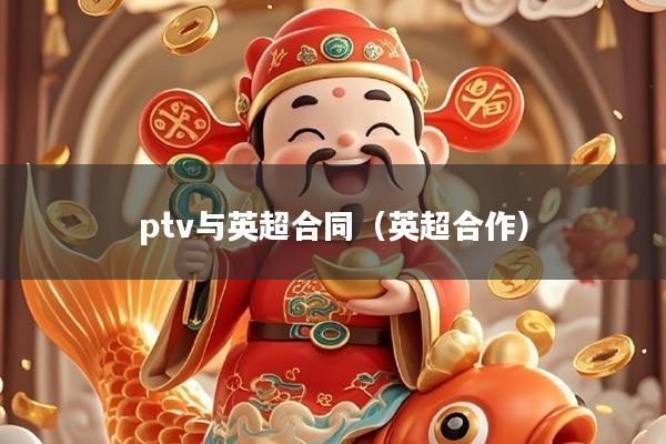 ptv与英超合同（英超合作）