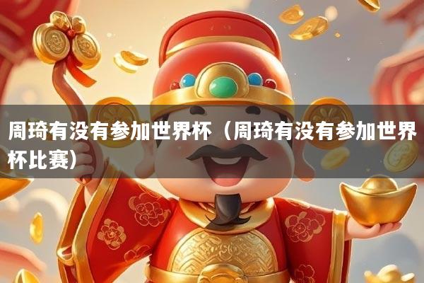 周琦有没有参加世界杯（周琦有没有参加世界杯比赛）