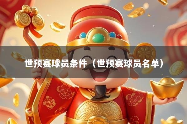 世预赛球员条件（世预赛球员名单）
