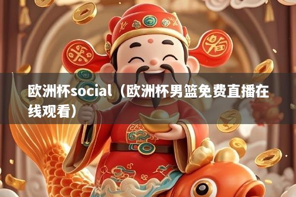 欧洲杯social（欧洲杯男篮免费直播在线观看）