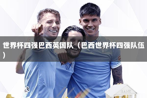 世界杯四强巴西英国队（巴西世界杯四强队伍）