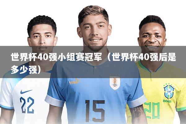 世界杯40强小组赛冠军（世界杯40强后是多少强）