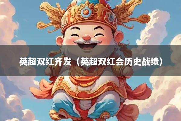 英超双红齐发（英超双红会历史战绩）