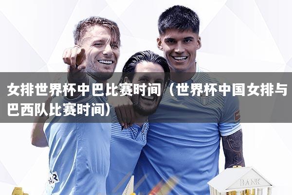 女排世界杯中巴比赛时间（世界杯中国女排与巴西队比赛时间）