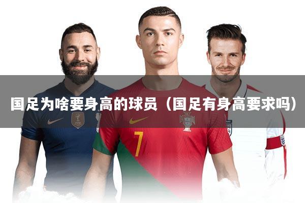国足为啥要身高的球员(国足有身高要求吗)