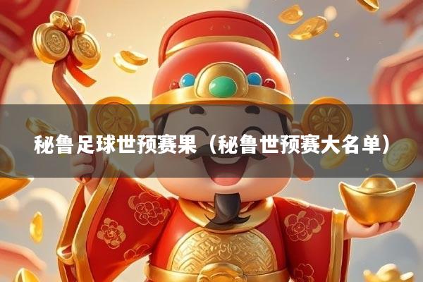 秘鲁足球世预赛果（秘鲁世预赛大名单）