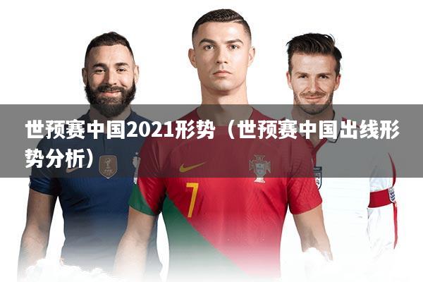 详细阅读:世预赛中国2021形势(世预赛中国出线形势分析) 世预赛中国2021形势(世预赛中国出线形势分析)