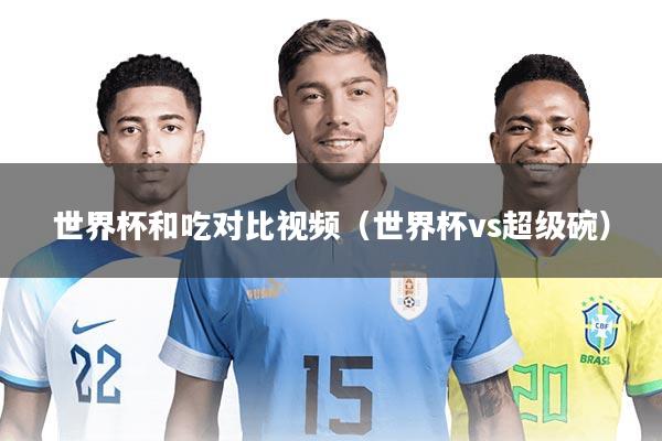 世界杯和吃对比视频(世界杯vs超级碗)
