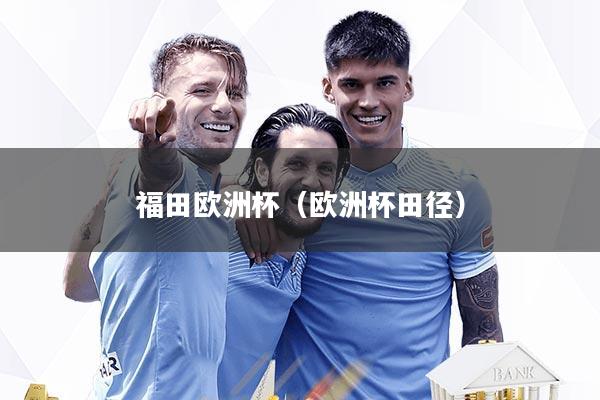 福田欧洲杯（欧洲杯田径）