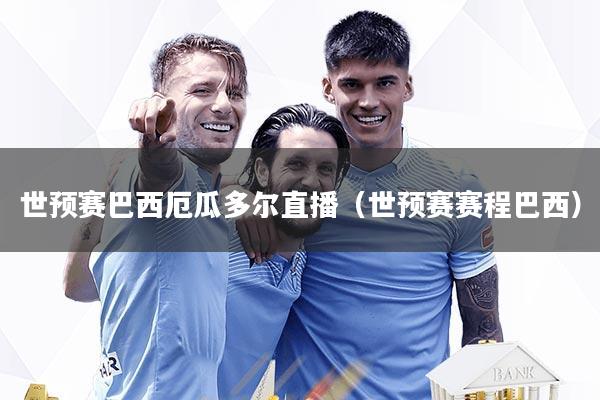 世预赛巴西厄瓜多尔直播（世预赛赛程巴西）