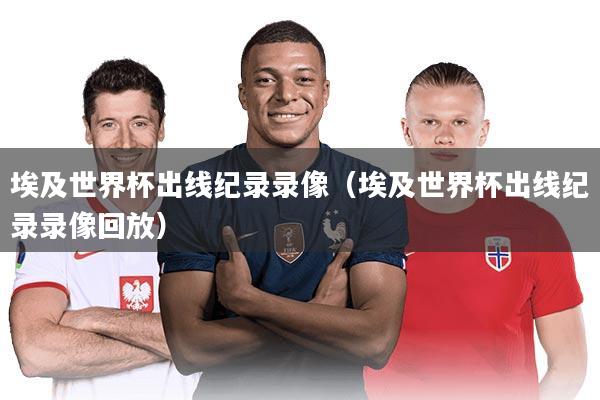 埃及世界杯出线纪录录像（埃及世界杯出线纪录录像回放）