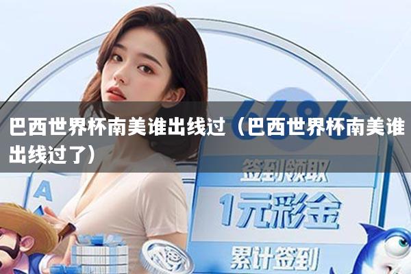 巴西世界杯南美谁出线过（巴西世界杯南美谁出线过了）