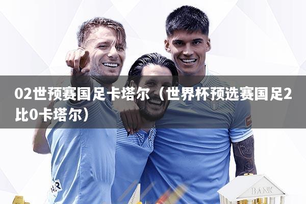 02世预赛国足卡塔尔（世界杯预选赛国足2比0卡塔尔）