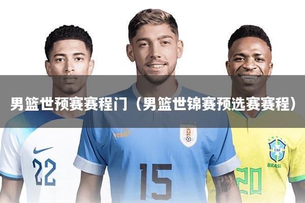 男篮世预赛赛程门（男篮世锦赛预选赛赛程）