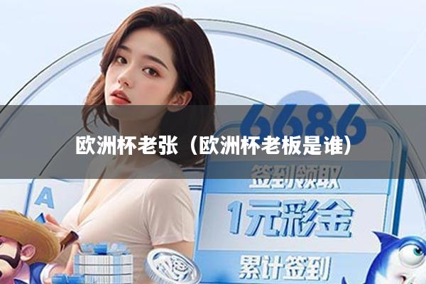 欧洲杯老张（欧洲杯老板是谁）