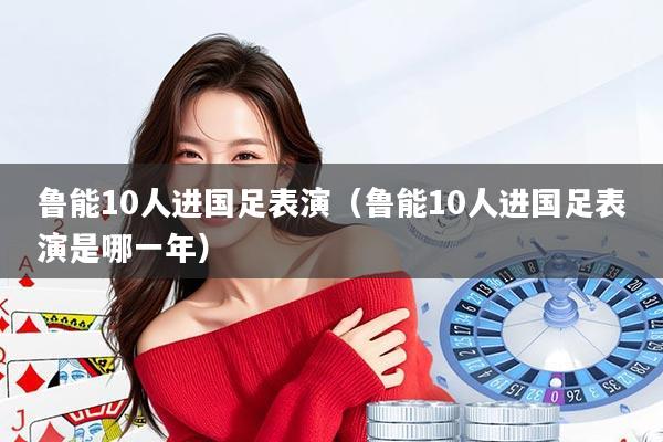 鲁能10人进国足表演（鲁能10人进国足表演是哪一年）