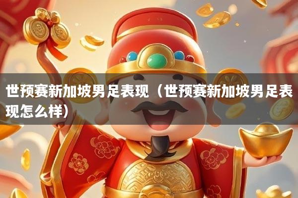 世预赛新加坡男足表现（世预赛新加坡男足表现怎么样）
