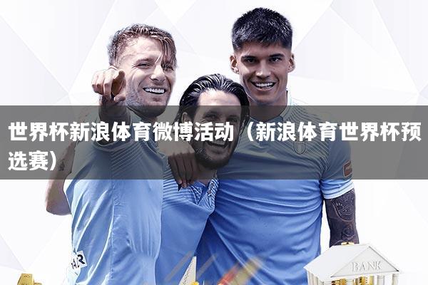 世界杯新浪体育微博活动（新浪体育世界杯预选赛）