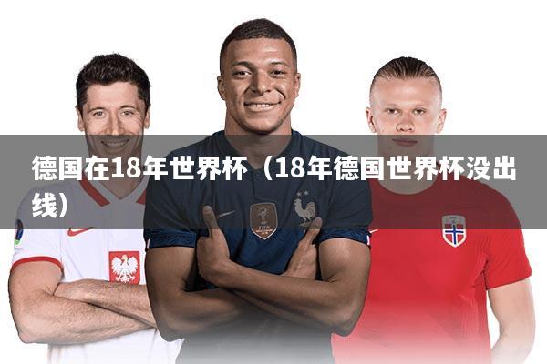 德国在18年世界杯（18年德国世界杯没出线）