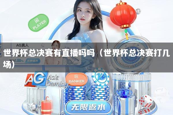 世界杯总决赛有直播吗吗（世界杯总决赛打几场）